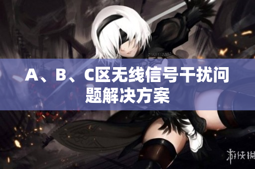 A、B、C区无线信号干扰问题解决方案