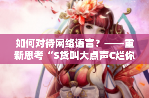 如何对待网络语言？——重新思考“S货叫大点声C烂你的SB”