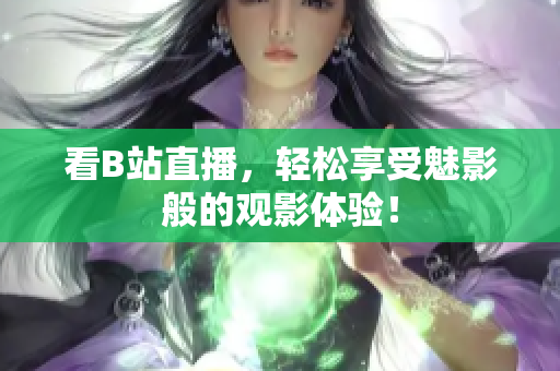看B站直播，轻松享受魅影般的观影体验！