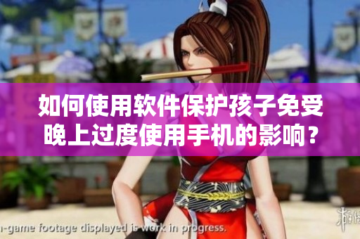 如何使用软件保护孩子免受晚上过度使用手机的影响？