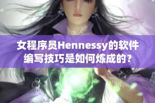 女程序员Hennessy的软件编写技巧是如何炼成的？