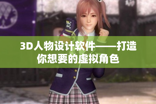 3D人物设计软件——打造你想要的虚拟角色