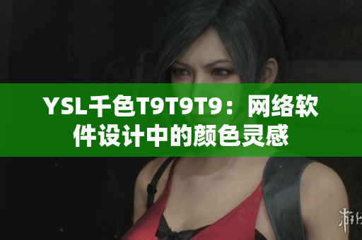 YSL千色T9T9T9：网络软件设计中的颜色灵感