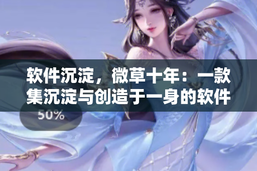 软件沉淀，微草十年：一款集沉淀与创造于一身的软件