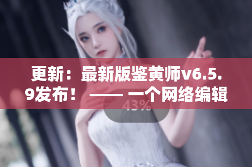 更新：最新版鉴黄师v6.5.9发布！ —— 一个网络编辑