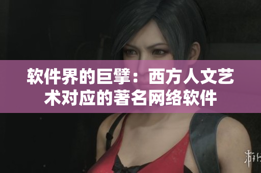 软件界的巨擘：西方人文艺术对应的著名网络软件