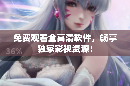 免费观看全高清软件，畅享独家影视资源！