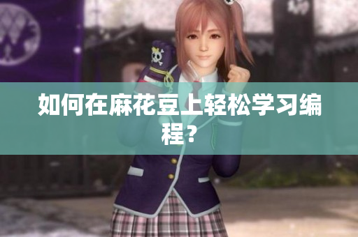 如何在麻花豆上轻松学习编程？
