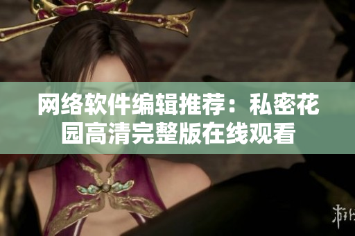 网络软件编辑推荐：私密花园高清完整版在线观看