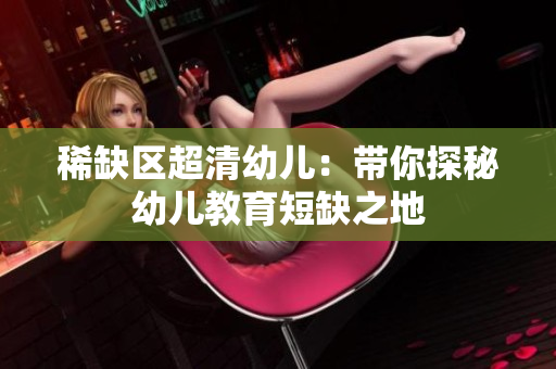稀缺区超清幼儿：带你探秘幼儿教育短缺之地