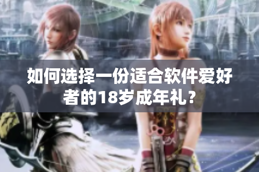 如何选择一份适合软件爱好者的18岁成年礼？