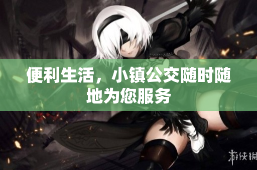 便利生活，小镇公交随时随地为您服务