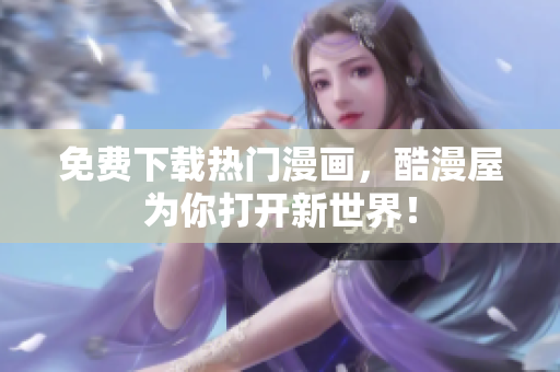 免费下载热门漫画，酷漫屋为你打开新世界！