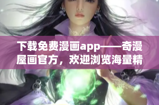 下载免费漫画app——奇漫屋画官方，欢迎浏览海量精品漫画！