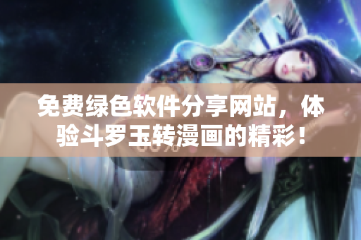 免费绿色软件分享网站，体验斗罗玉转漫画的精彩！