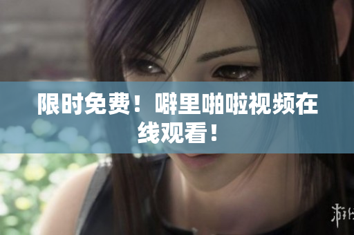 限时免费！噼里啪啦视频在线观看！