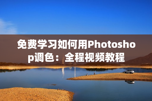 免费学习如何用Photoshop调色：全程视频教程
