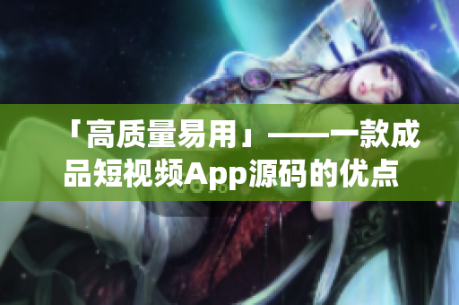 「高质量易用」——一款成品短视频App源码的优点