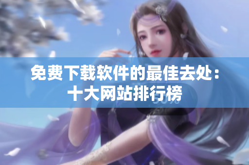 免费下载软件的最佳去处：十大网站排行榜