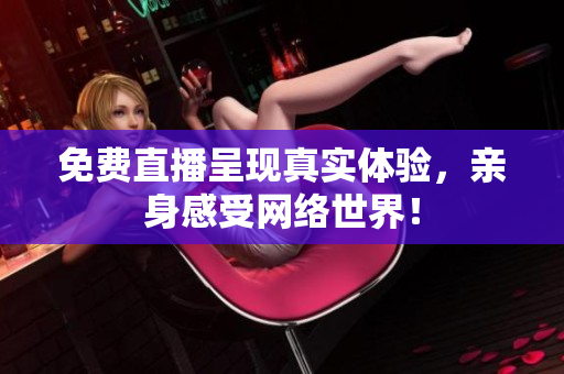免费直播呈现真实体验，亲身感受网络世界！