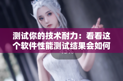 测试你的技术耐力：看看这个软件性能测试结果会如何？