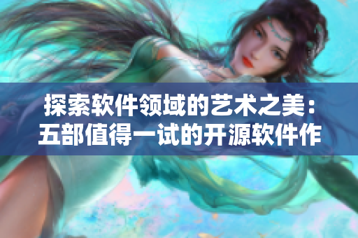 探索软件领域的艺术之美：五部值得一试的开源软件作品