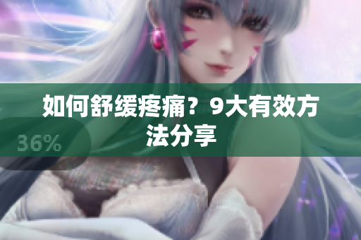 如何舒缓疼痛？9大有效方法分享