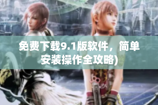 免费下载9.1版软件，简单安装操作全攻略)