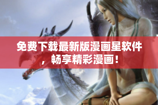 免费下载最新版漫画星软件，畅享精彩漫画！