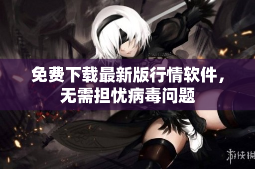免费下载最新版行情软件，无需担忧病毒问题