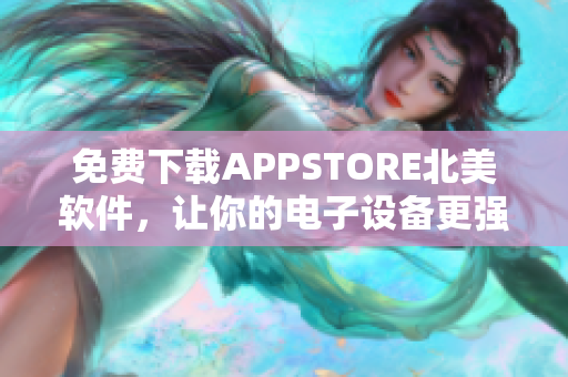 免费下载APPSTORE北美软件，让你的电子设备更强大！
