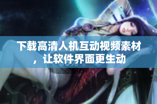 下载高清人机互动视频素材，让软件界面更生动
