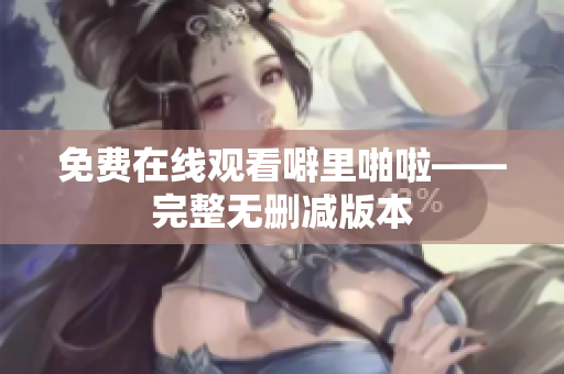 免费在线观看噼里啪啦——完整无删减版本