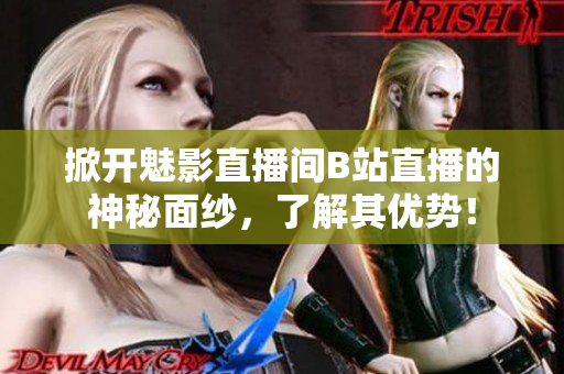 掀开魅影直播间B站直播的神秘面纱，了解其优势！
