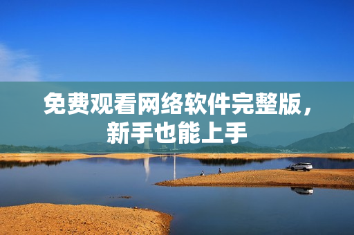 免费观看网络软件完整版，新手也能上手