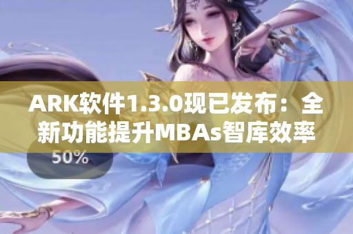 ARK软件1.3.0现已发布：全新功能提升MBAs智库效率