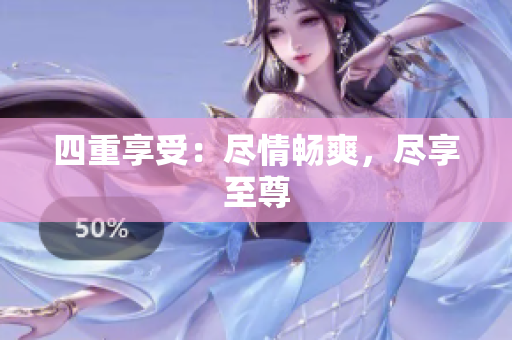 四重享受：尽情畅爽，尽享至尊