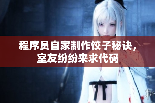 程序员自家制作饺子秘诀，室友纷纷来求代码