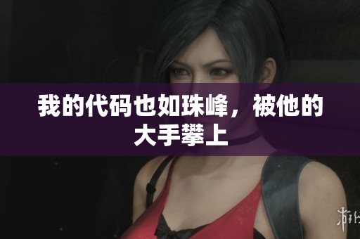 我的代码也如珠峰，被他的大手攀上