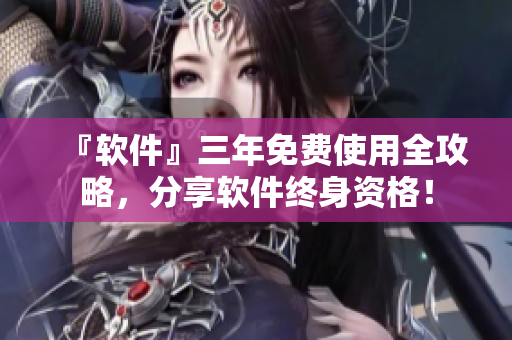 『软件』三年免费使用全攻略，分享软件终身资格！
