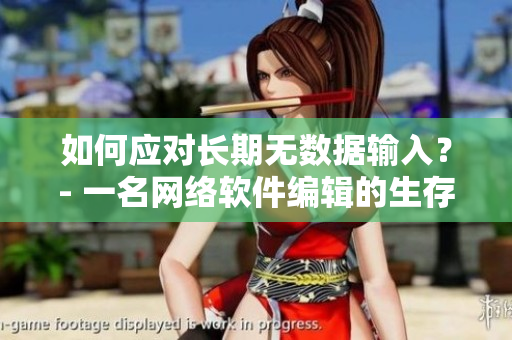 如何应对长期无数据输入？- 一名网络软件编辑的生存指南