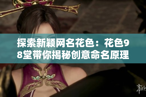 探索新颖网名花色：花色98堂带你揭秘创意命名原理
