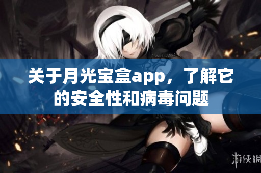关于月光宝盒app，了解它的安全性和病毒问题