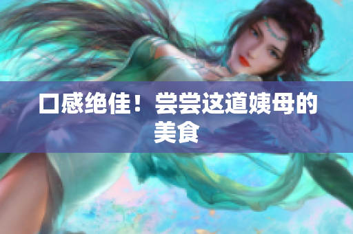 口感绝佳！尝尝这道姨母的美食