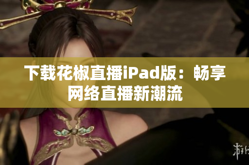 下载花椒直播iPad版：畅享网络直播新潮流