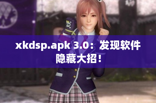 xkdsp.apk 3.0：发现软件隐藏大招！