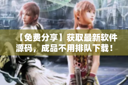 【免费分享】获取最新软件源码，成品不用排队下载！