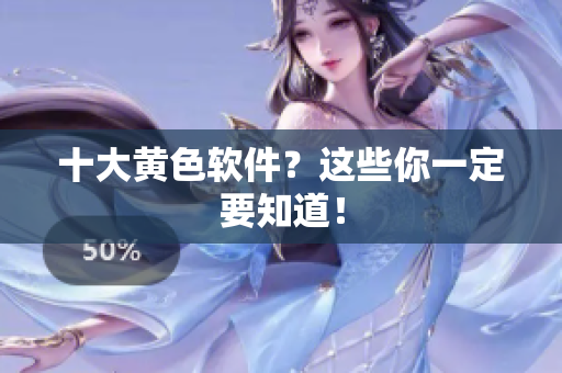 十大黄色软件？这些你一定要知道！