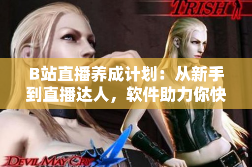 B站直播养成计划：从新手到直播达人，软件助力你快速成长