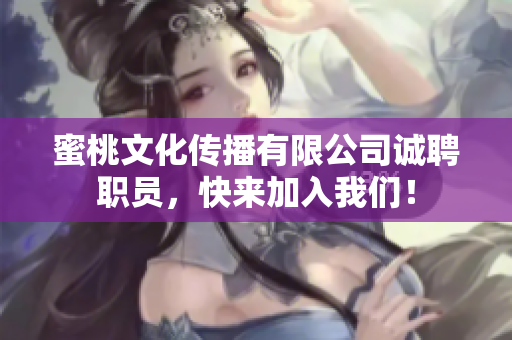 蜜桃文化传播有限公司诚聘职员，快来加入我们！